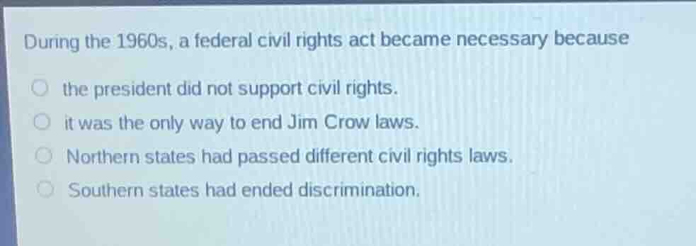 during the 1960s, a federal civil rights act became necessary because t…