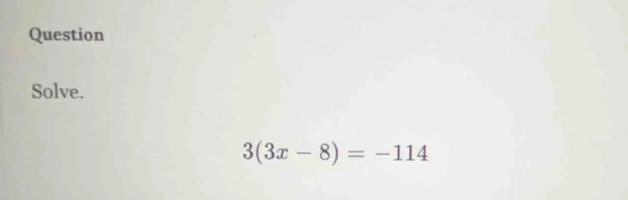 question solve. $3(3x - 8) = -114$