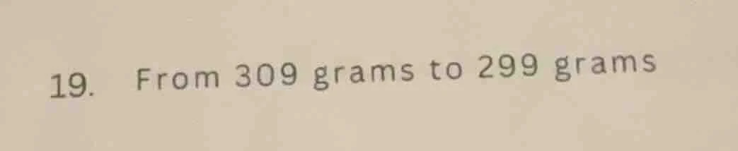 19. from 309 grams to 299 grams