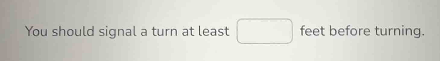 you should signal a turn at least feet before turning.