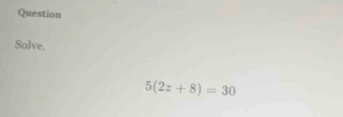 question solve. $5(2z + 8) = 30$