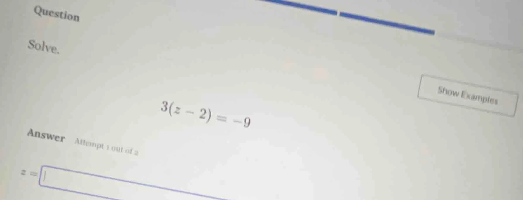 question solve. 3(z - 2) = -9 answer attempt 1 out of 2 z = show exampl…