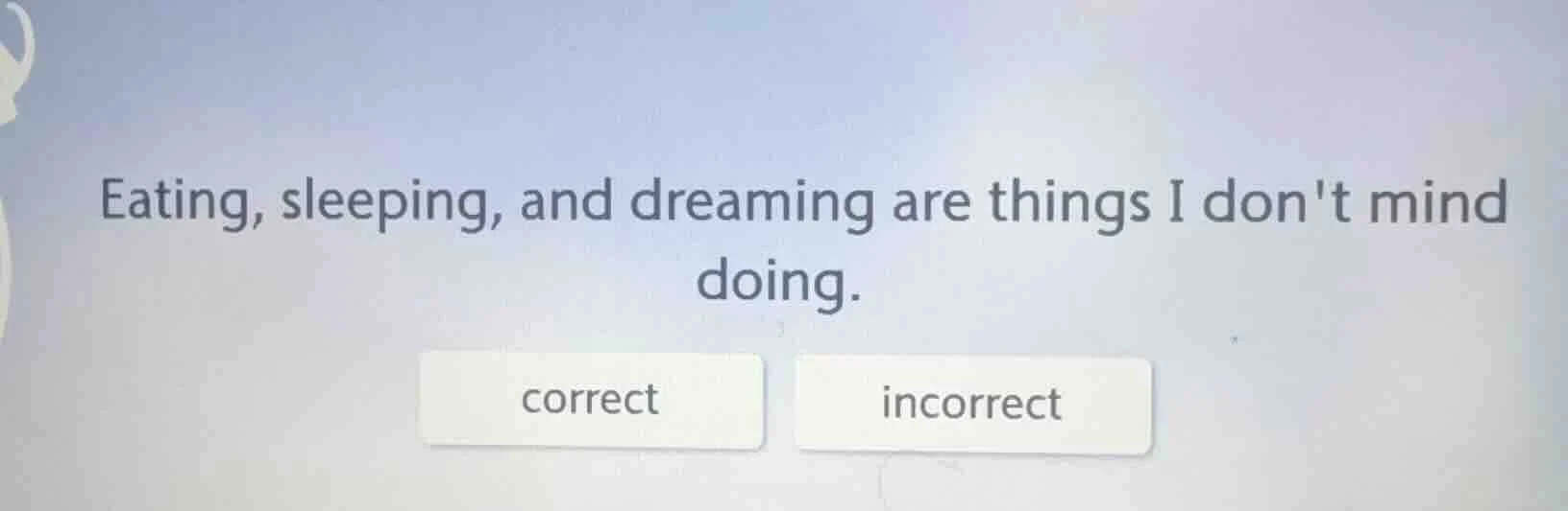 eating, sleeping, and dreaming are things i dont mind doing. correct in…