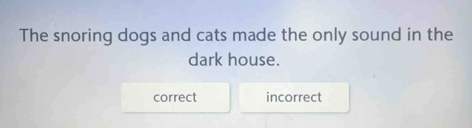 the snoring dogs and cats made the only sound in the dark house. correc…