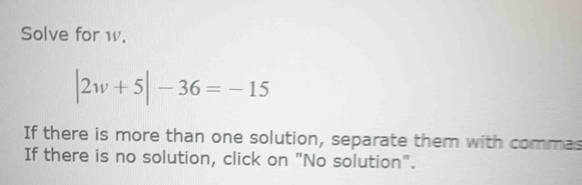 solve for w. \\vert 2w + 5 \\vert - 36 = -15 if there is more than one …
