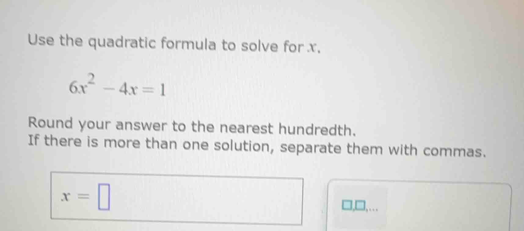 use the quadratic formula to solve for x. $6x^2 - 4x = 1$ round your an…