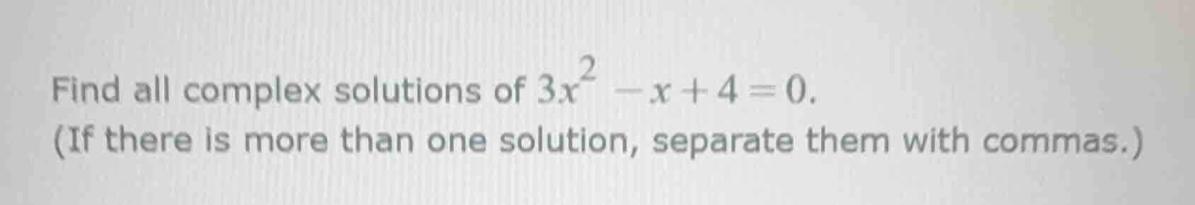 find all complex solutions of $3x^2 - x + 4 = 0$. (if there is more tha…