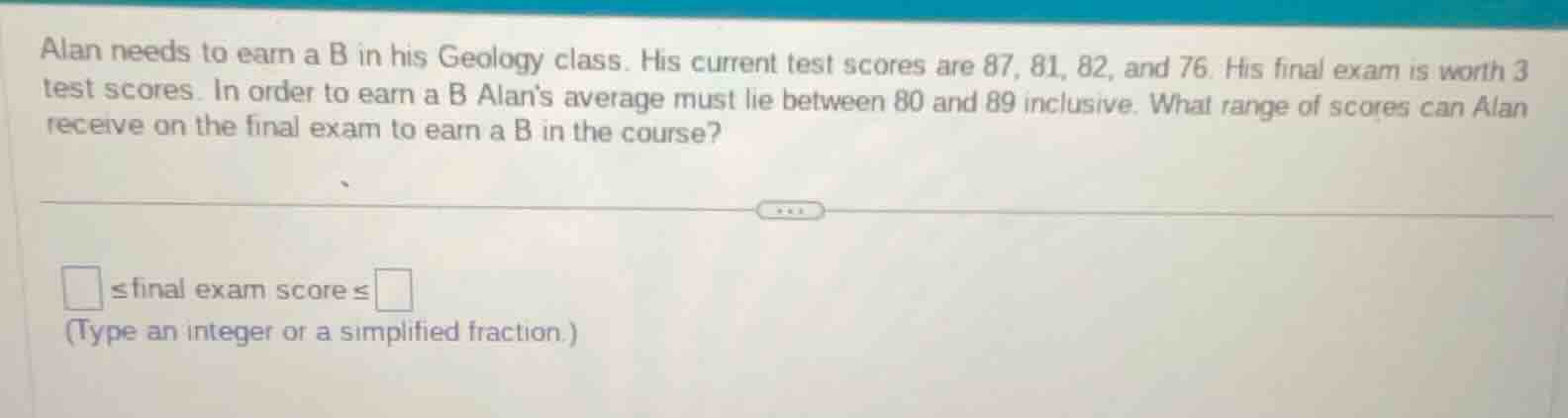 alan needs to earn a b in his geology class. his current test scores ar…