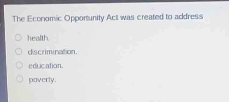 the economic opportunity act was created to address health. discriminat…