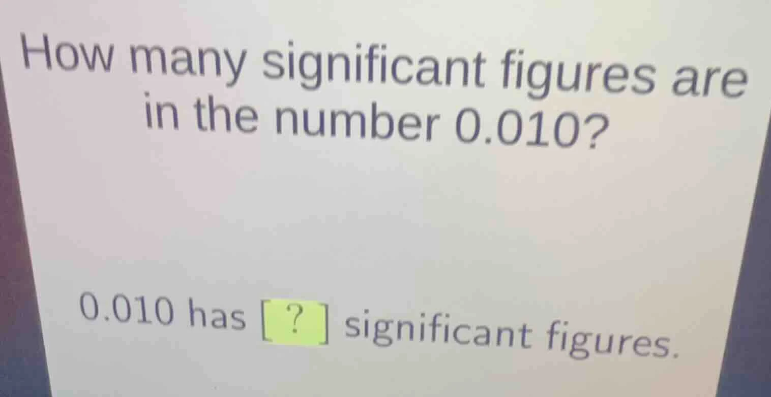 how many significant figures are in the number 0.010? 0.010 has ? signi…