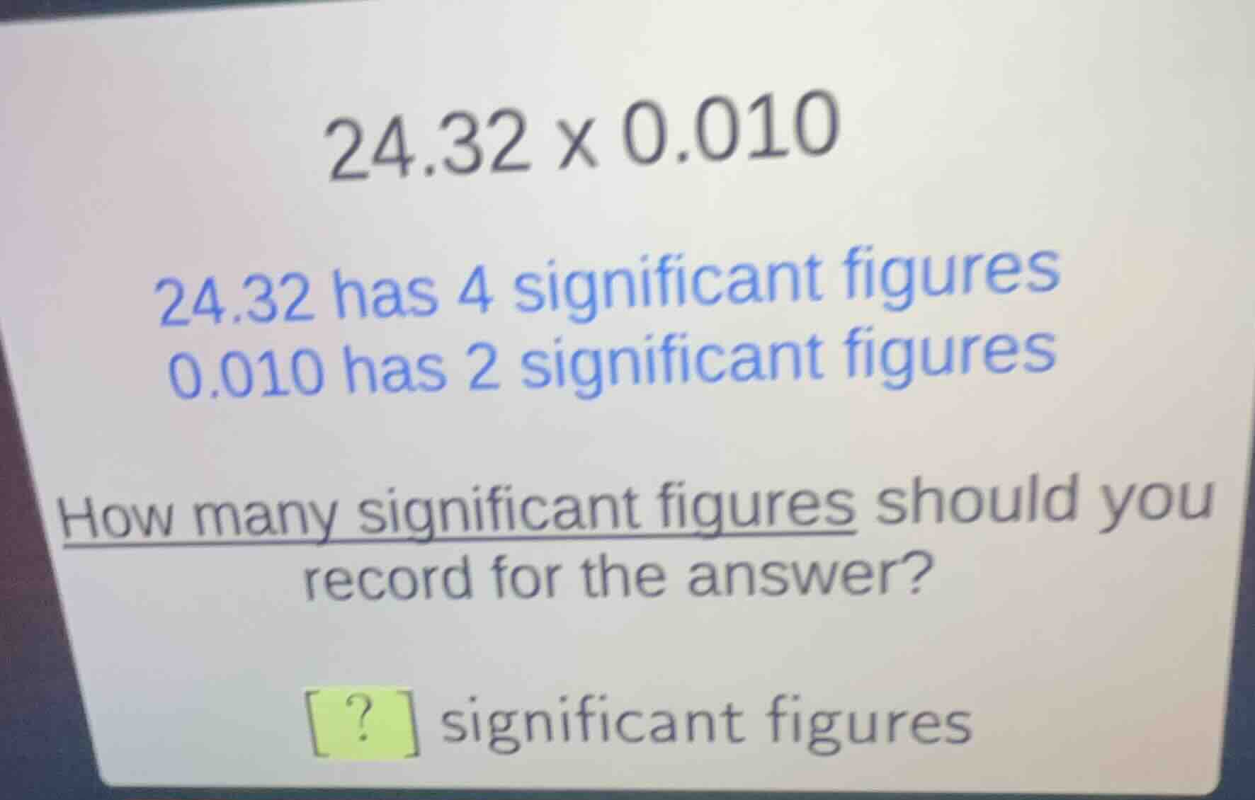 24.32 x 0.010 24.32 has 4 significant figures 0.010 has 2 significant f…