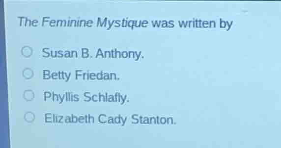 the feminine mystique was written by susan b. anthony. betty friedan. p…