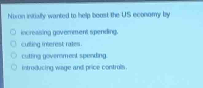 nixon initially wanted to help boost the us economy by increasing gover…