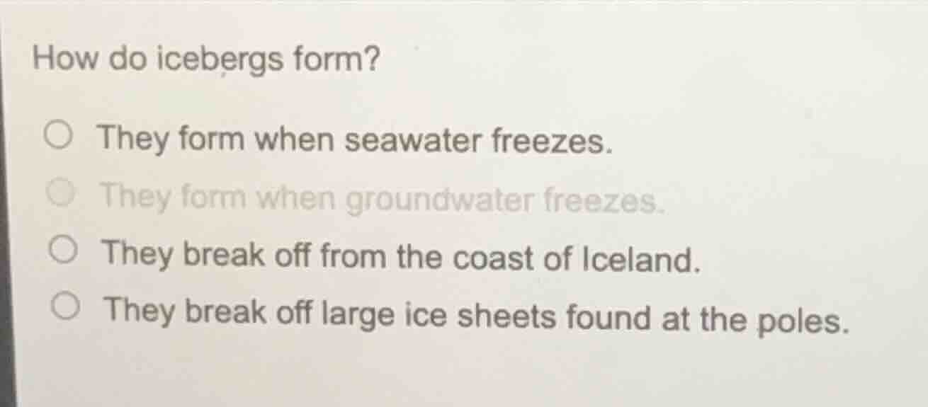 how do icebergs form? ○ they form when seawater freezes. ○ they form wh…