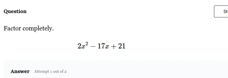 question factor completely. $2x^2 - 17x + 21$ answer attempt 1 out of 2
