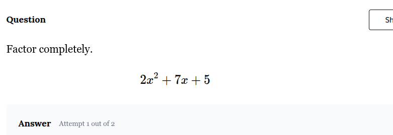 question factor completely. $2x^2 + 7x + 5$ answer attempt 1 out of 2