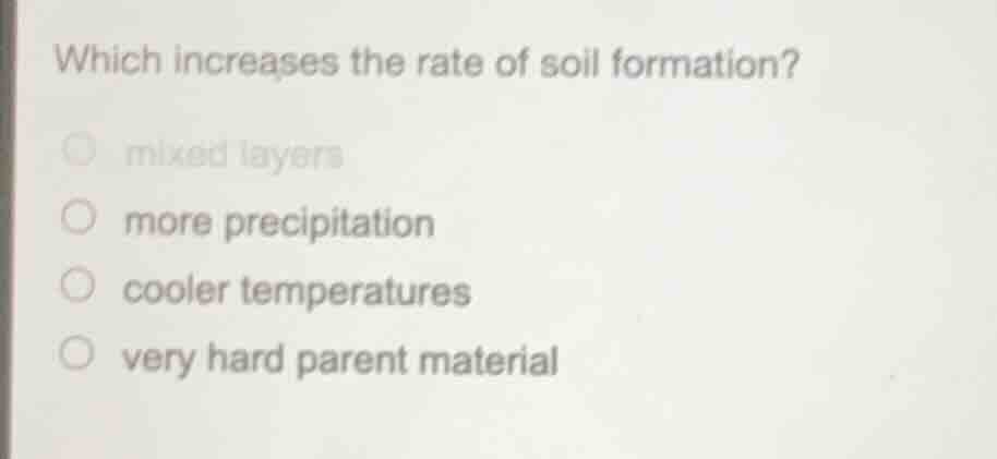 which increases the rate of soil formation? ○ mixed layers ○ more preci…
