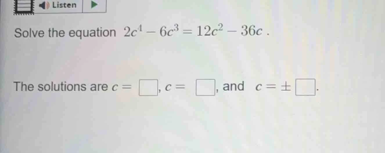 solve the equation $2c^{4}-6c^{3}=12c^{2}-36c$. the solutions are $c = …