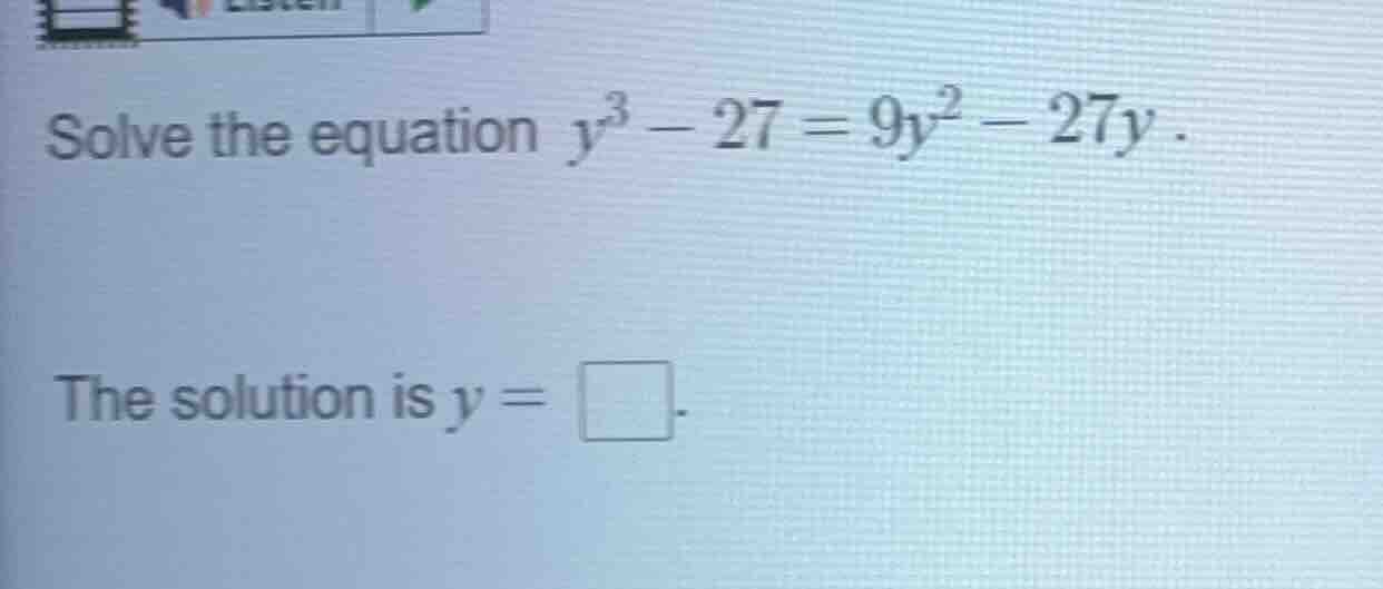 solve the equation $y^3 - 27 = 9y^2 - 27y$. the solution is $y = \\squa…