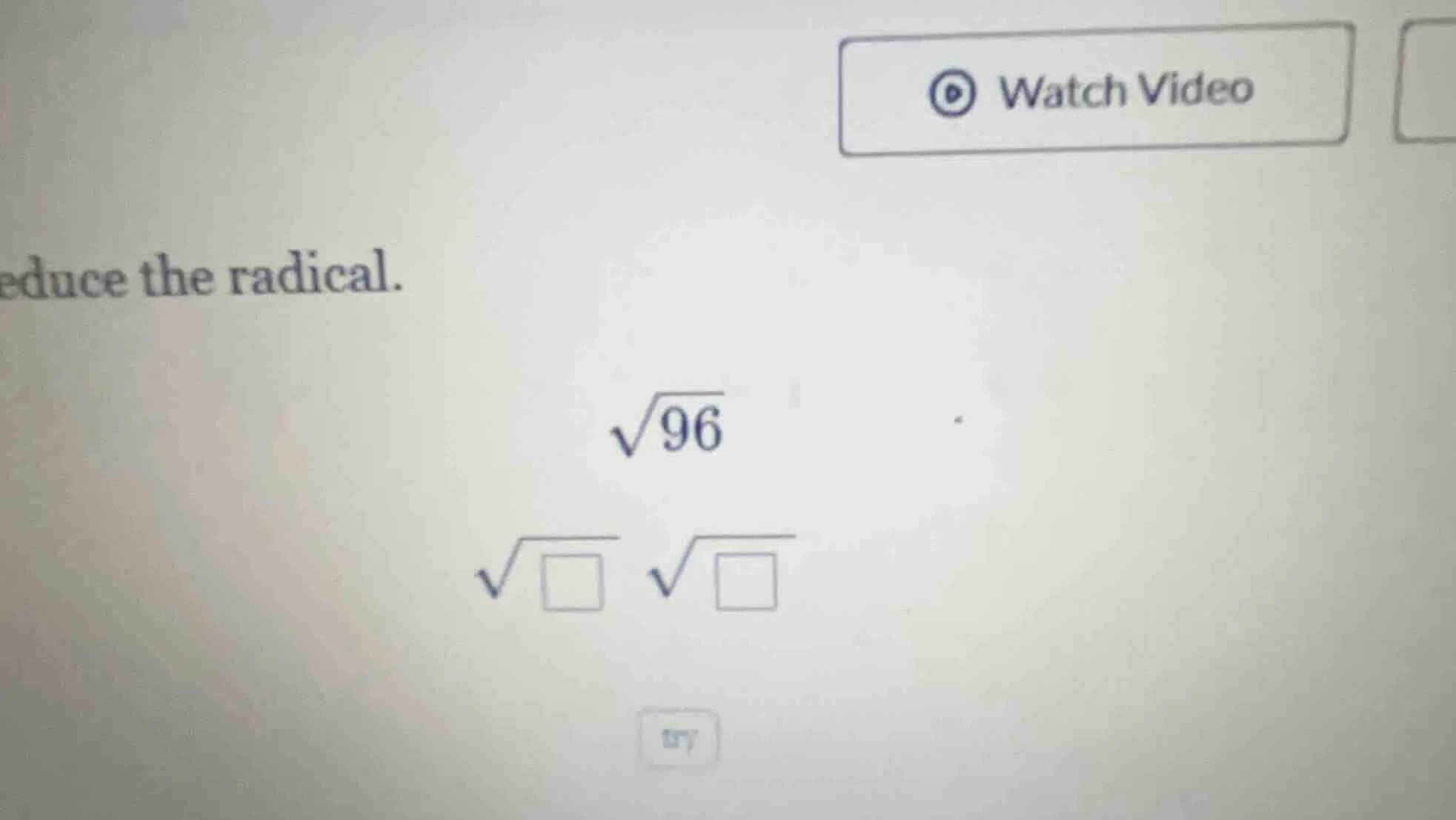 educe the radical. \\sqrt{96} \\sqrt{\\square} \\sqrt{\\square}