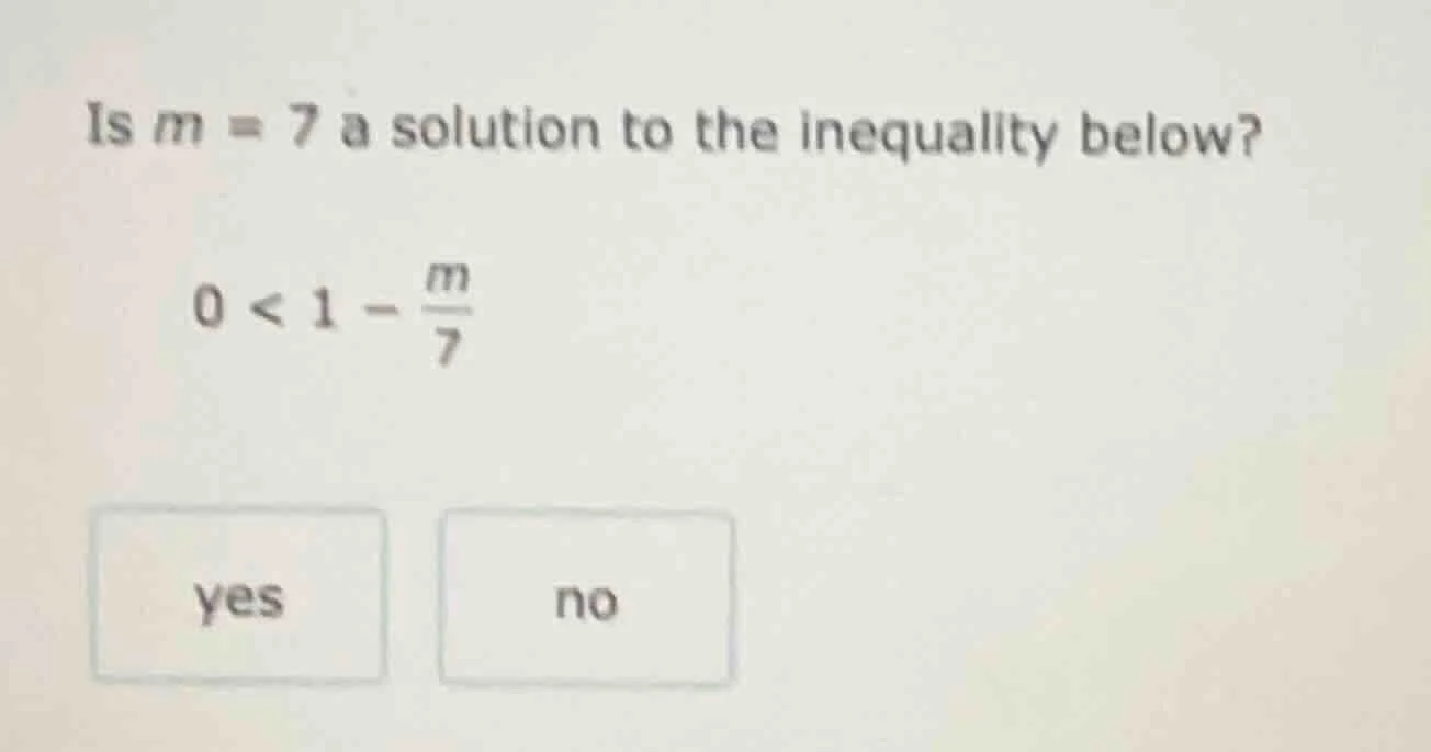 is m = 7 a solution to the inequality below? 0 < 1 - \\(\\frac{m}{7}\\)