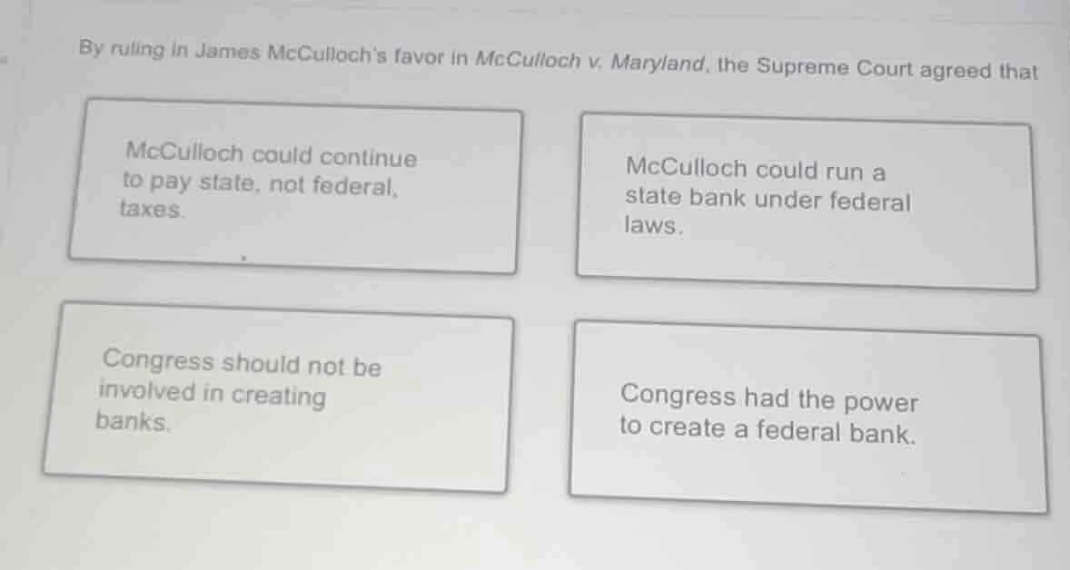 by ruling in james mccullochs favor in mcculloch v. maryland, the supre…