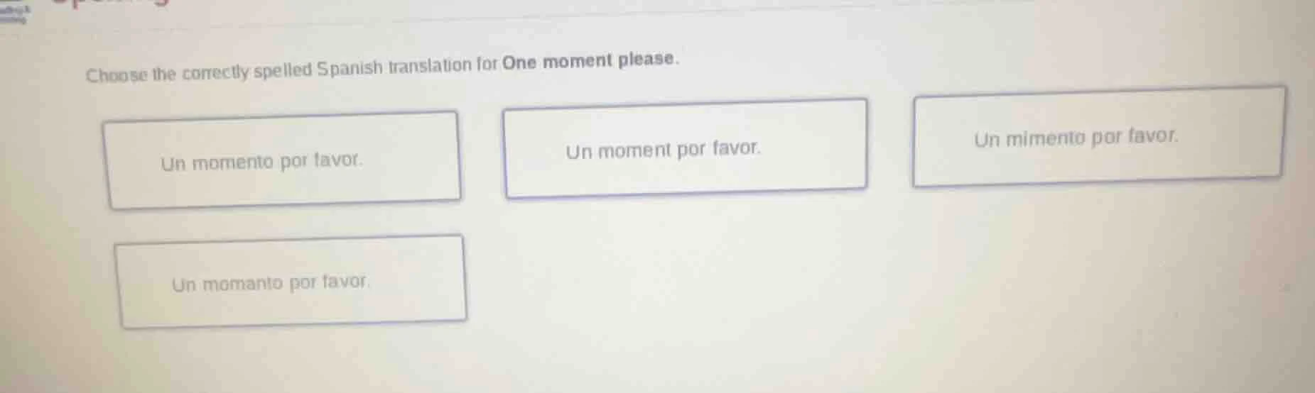 choose the correctly spelled spanish translation for one moment please.…