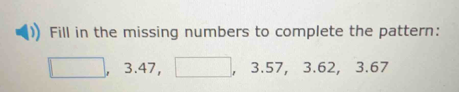 fill in the missing numbers to complete the pattern: □, 3.47, □, 3.57, …