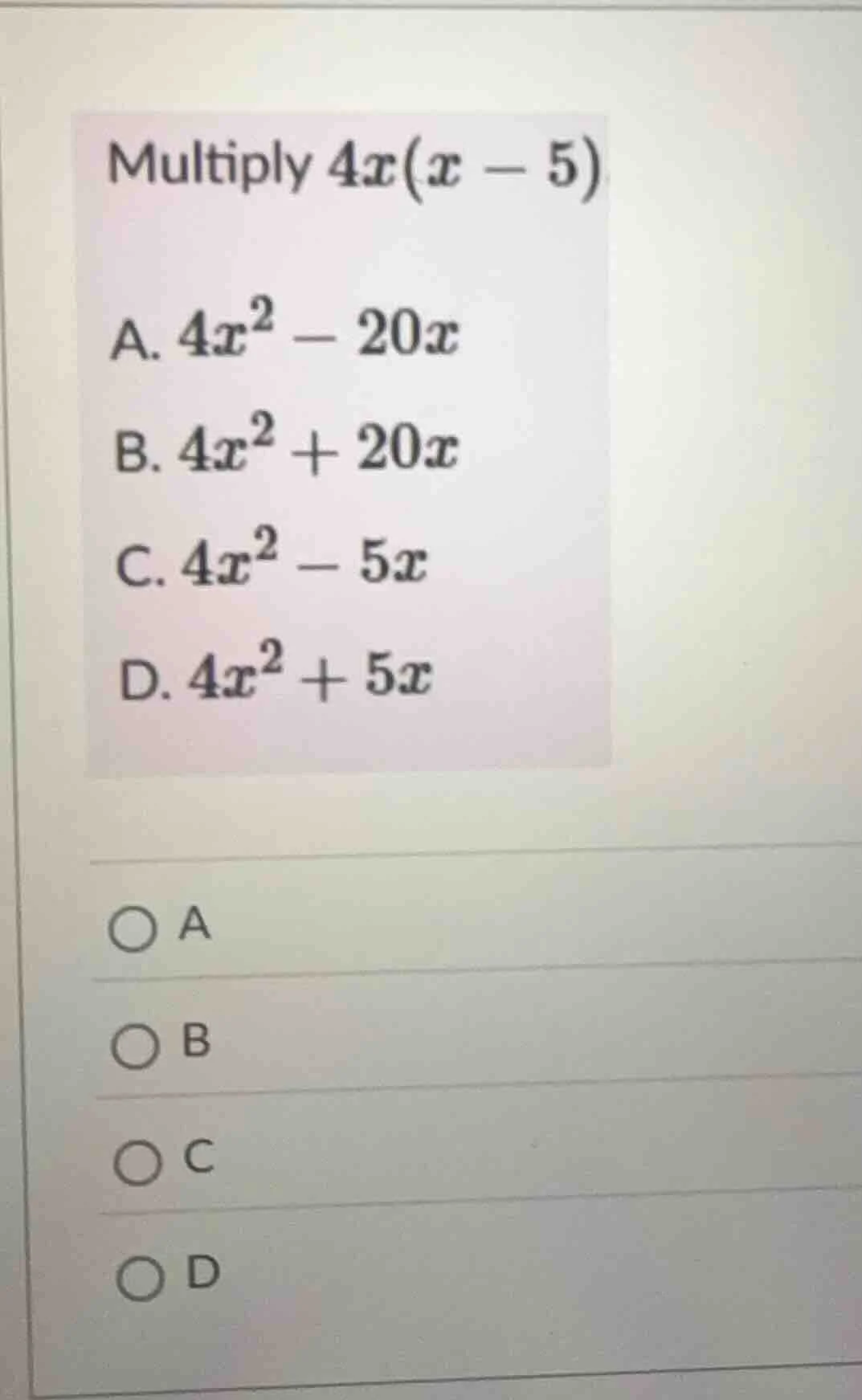 multiply $4x(x - 5)$ a. $4x^2 - 20x$ b. $4x^2 + 20x$ c. $4x^2 - 5x$ d. …