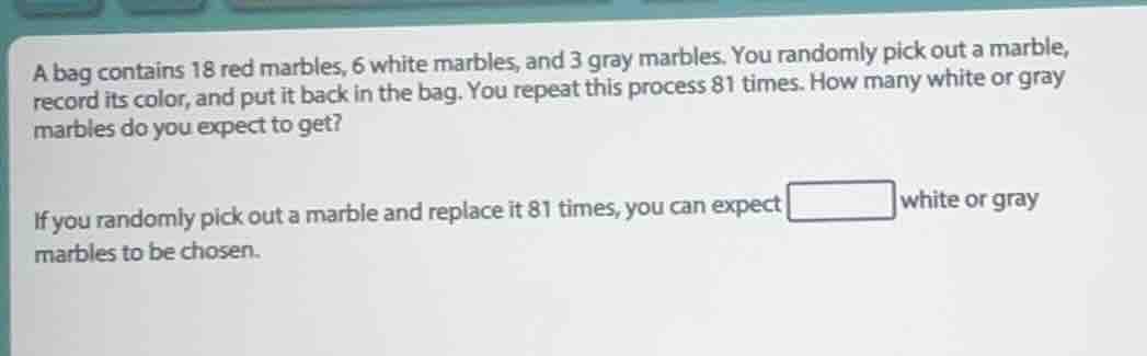 a bag contains 18 red marbles, 6 white marbles, and 3 gray marbles. you…