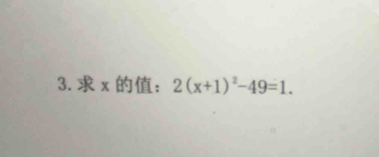 3. 求x的值：$2(x + 1)^2 - 49 = 1$。