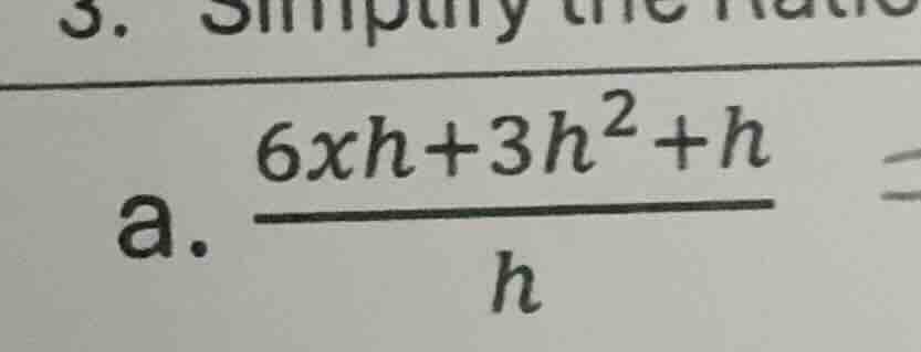 3. simplify the ratio a. \\(\\frac{6xh + 3h^2 + h}{h}\\)