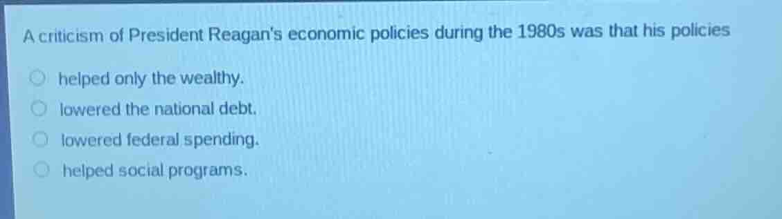 a criticism of president reagans economic policies during the 1980s was…