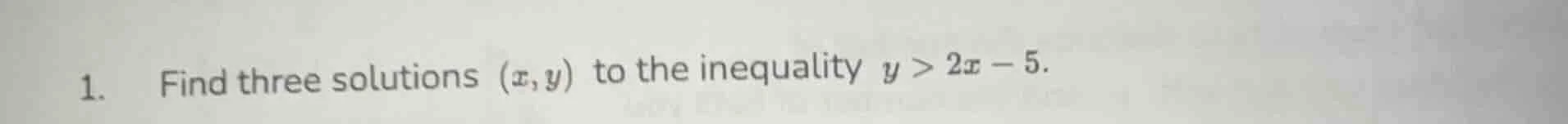 1. find three solutions (x,y) to the inequality y > 2x - 5.