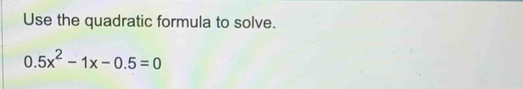 use the quadratic formula to solve. 0.5x² - 1x - 0.5 = 0