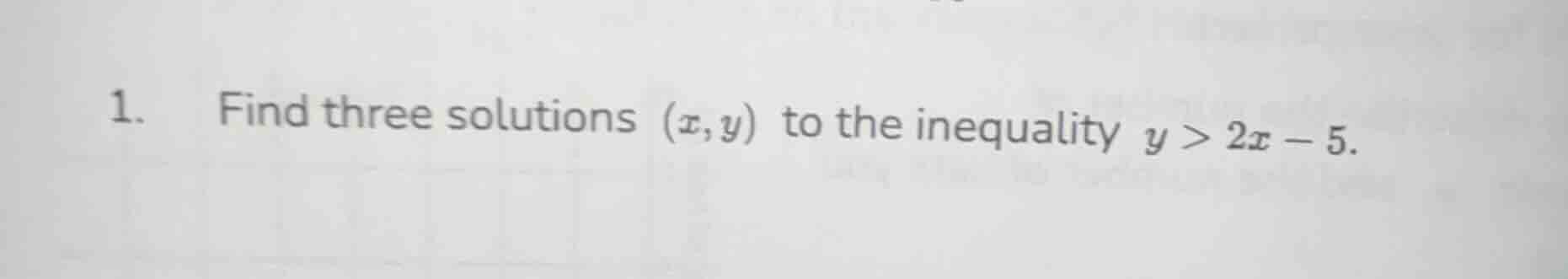 1. find three solutions (x,y) to the inequality y > 2x - 5.