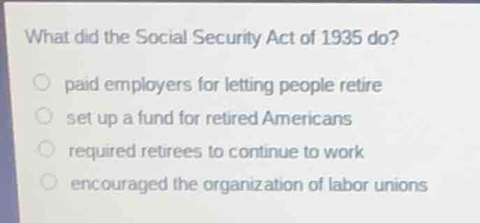 what did the social security act of 1935 do? paid employers for letting…