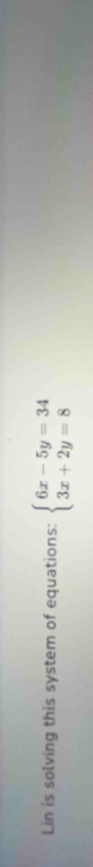 lin is solving this system of equations: \\begin{cases} 6x - 5y = 34 \\…