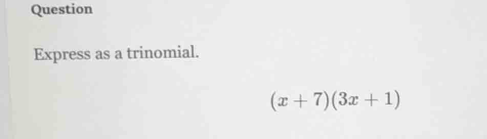 question express as a trinomial. $(x + 7)(3x + 1)$