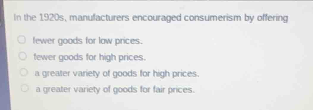 in the 1920s, manufacturers encouraged consumerism by offering fewer go…