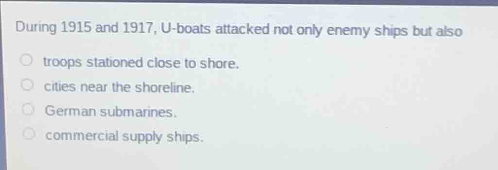 during 1915 and 1917, u-boats attacked not only enemy ships but also tr…