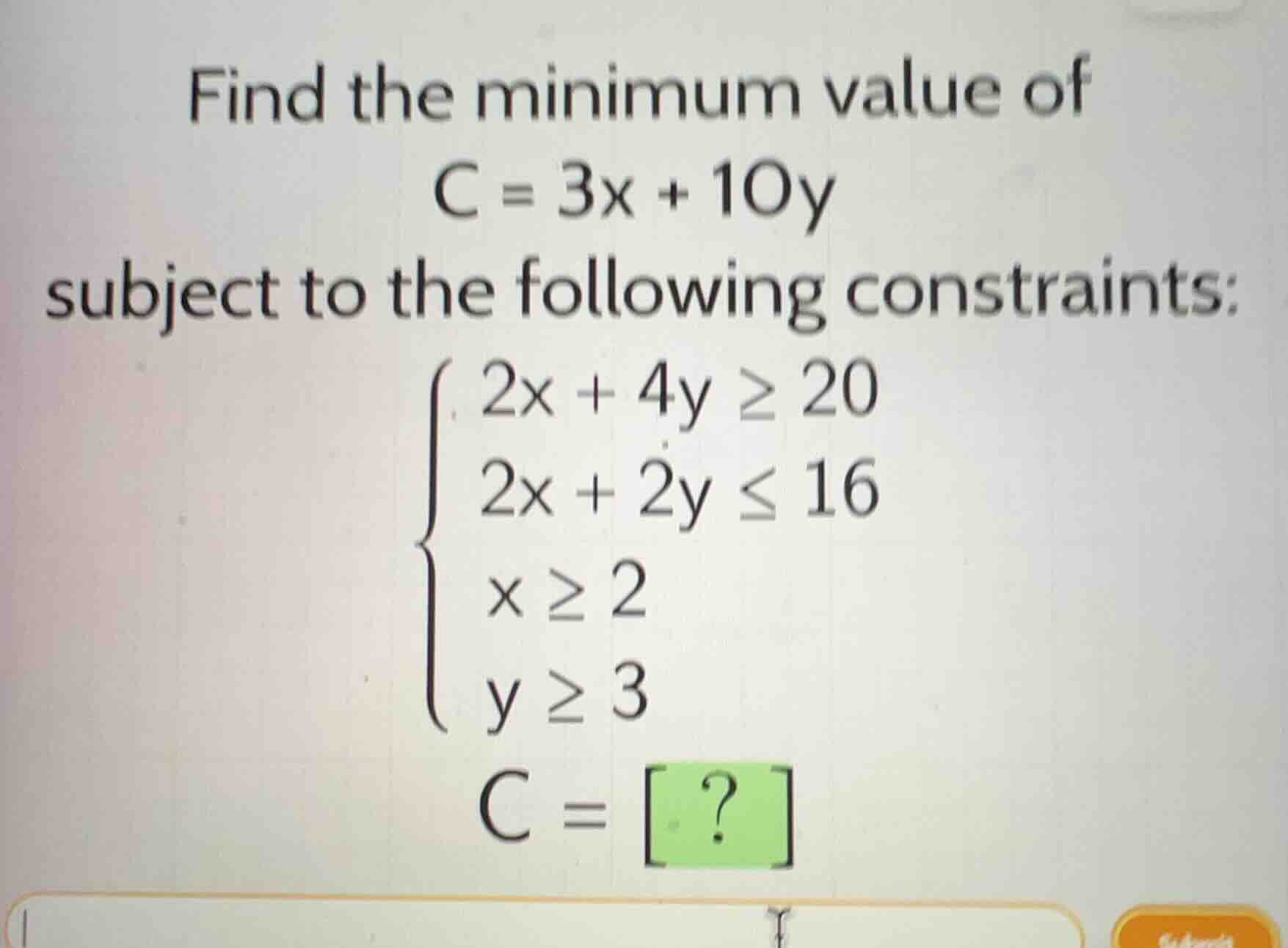 find the minimum value of $c = 3x + 10y$ subject to the following const…