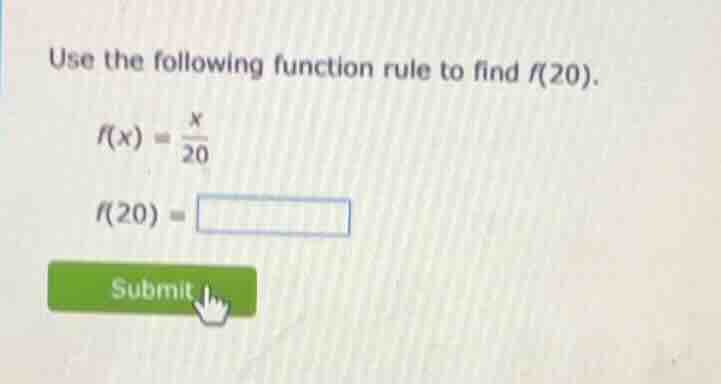 use the following function rule to find f(20). $f(x) = \\frac{x}{20}$ $…
