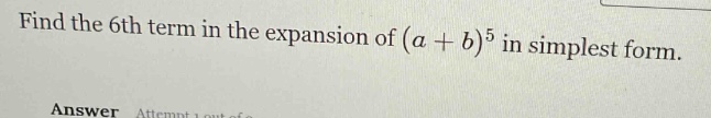 find the 6th term in the expansion of $(a + b)^5$ in simplest form. ans…