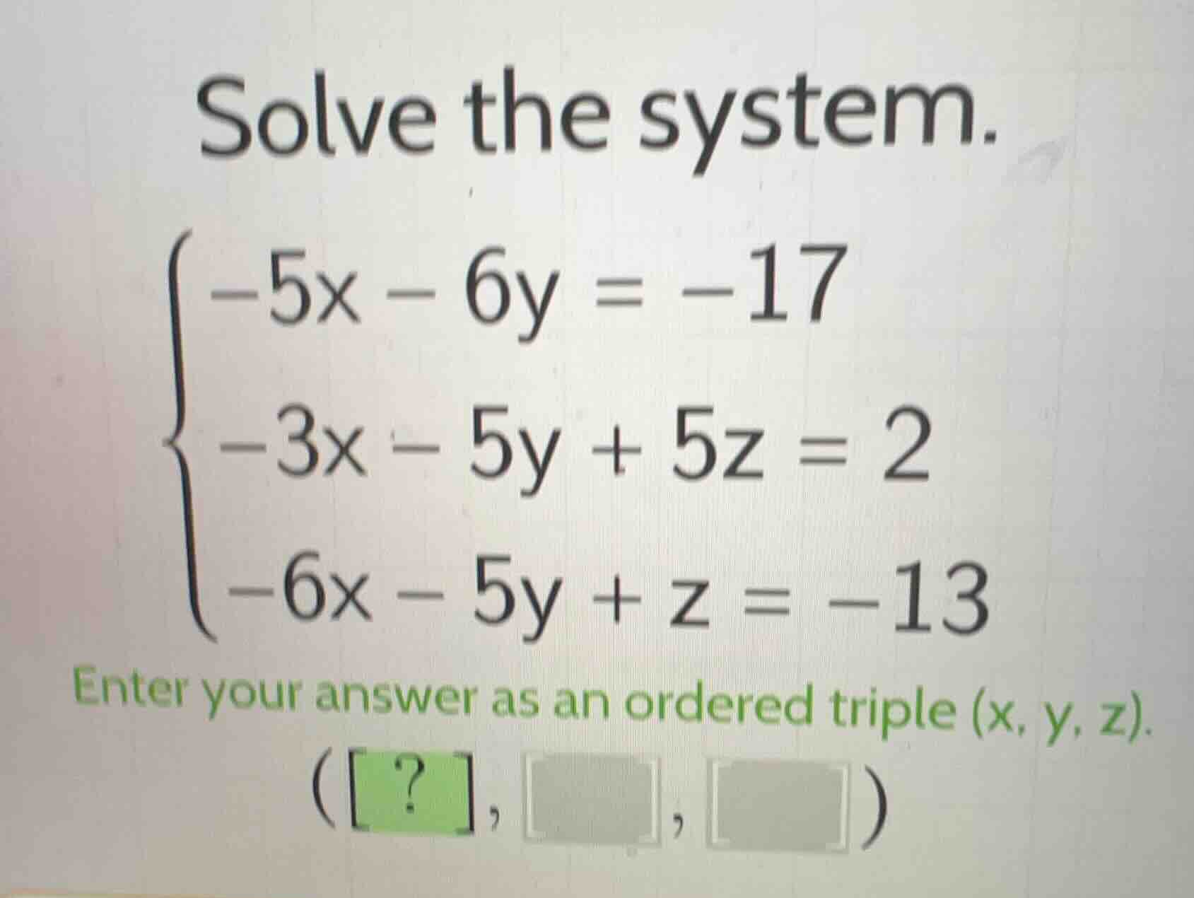solve the system.\\begin{cases}-5x - 6y = -17\\\\-3x - 5y + 5z = 2\\\\-…
