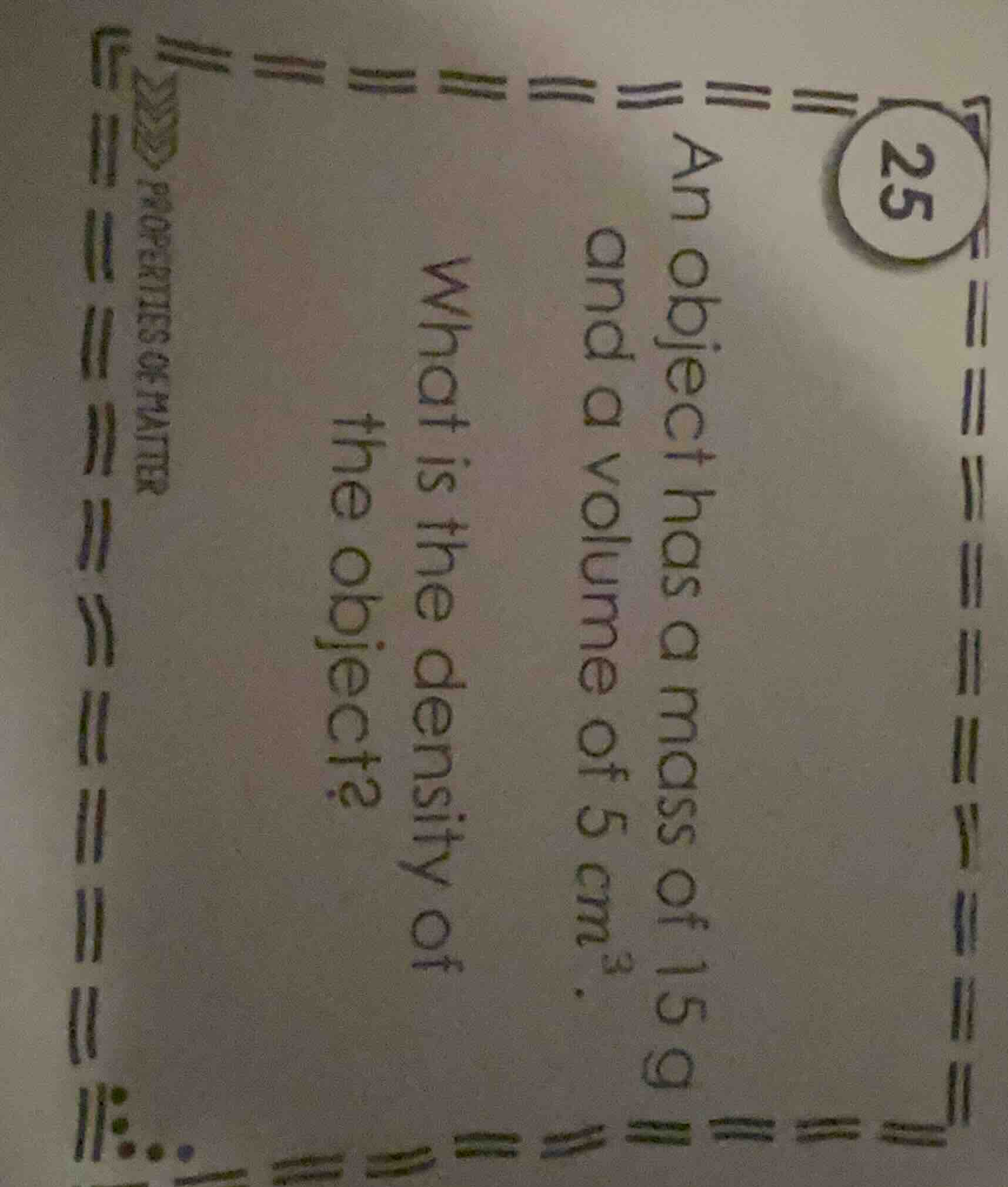 25 an object has a mass of 15 g and a volume of 5 cm³. what is the dens…