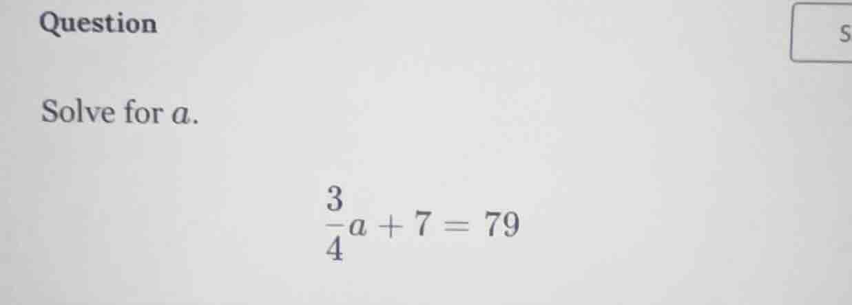 question solve for a. \\(\\frac{3}{4}a + 7 = 79\\)