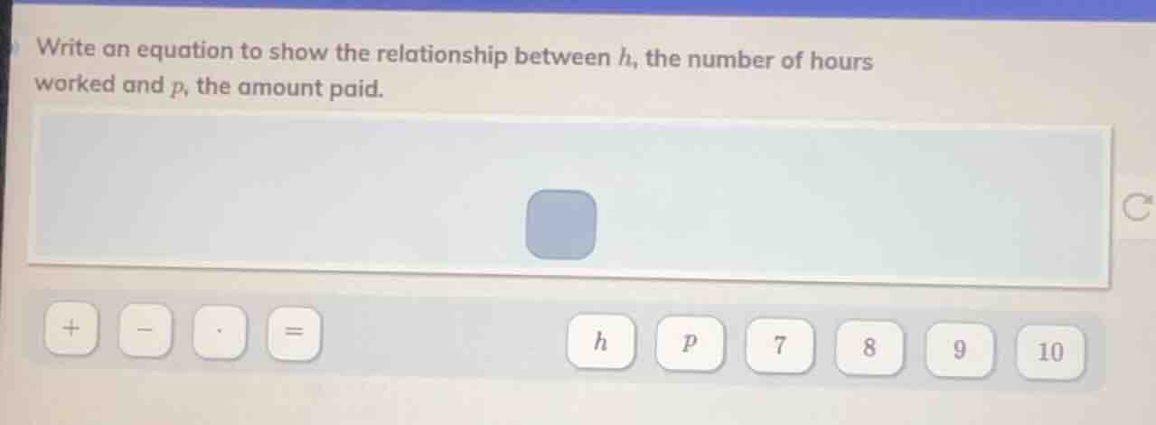 write an equation to show the relationship between h, the number of hou…