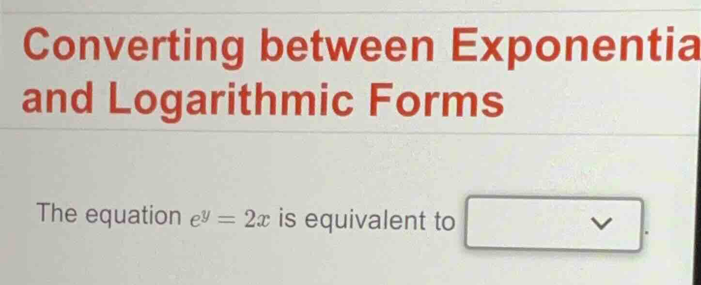 converting between exponentia and logarithmic forms the equation $e^y =…