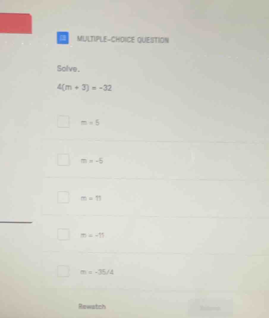 multiple-choice question solve. 4(m + 3) = -32 m = 5 m = -5 m = 11 m = …